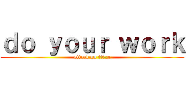 ｄｏ ｙｏｕｒ ｗｏｒｋ (attack on titan)