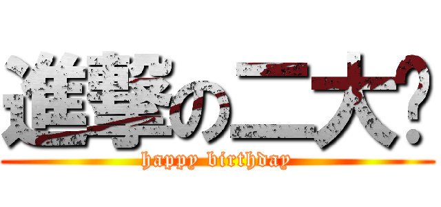 進撃の二大爷 (happy birthday)