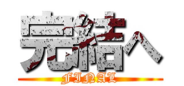 完結へ (FINAL)