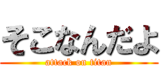 そこなんだよ (attack on titan)