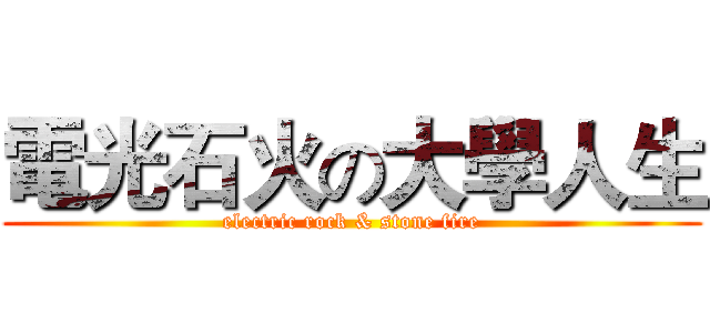 電光石火の大學人生 (electric rock & stone fire)