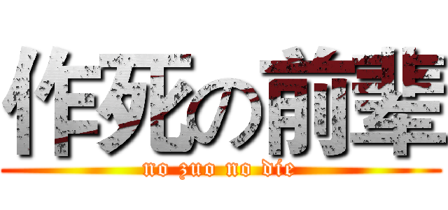 作死の前辈 (no zuo no die)