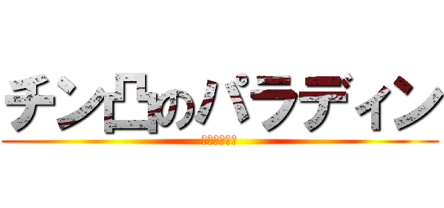 チン凸のパラディン (木更津放浪劇)