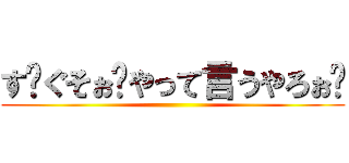 す〜ぐそぉ〜やって言うやろぉ〜 ()