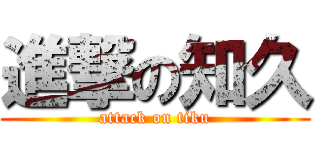 進撃の知久 (attack on tiku)