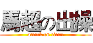 馬超の出操 (attack on titan)