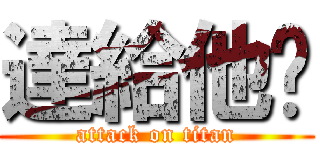 達給他ㄅ (attack on titan)