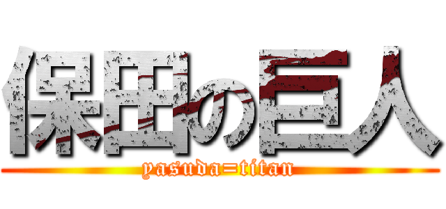 保田の巨人 (yasuda=titan)