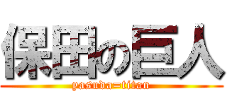 保田の巨人 (yasuda=titan)