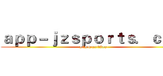 ａｐｐ－ｊｚｓｐｏｒｔｓ．ｃｏｍ (attack on titan)