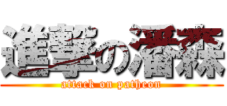 進撃の潘森 (attack on patheon)