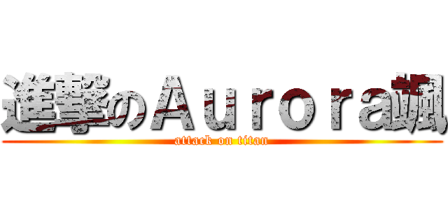 進撃のＡｕｒｏｒａ颯 (attack on titan)