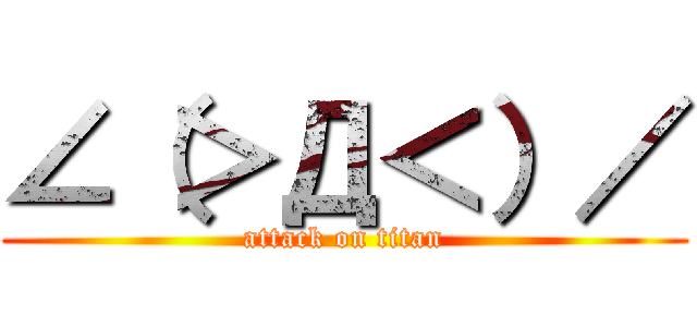 ∠（＞Д＜）／ (attack on titan)