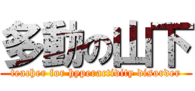 多動の山下 (teacher for hyperactivity disorder)