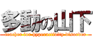 多動の山下 (teacher for hyperactivity disorder)