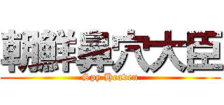 朝鮮鼻穴大臣 (Spy Heaven)