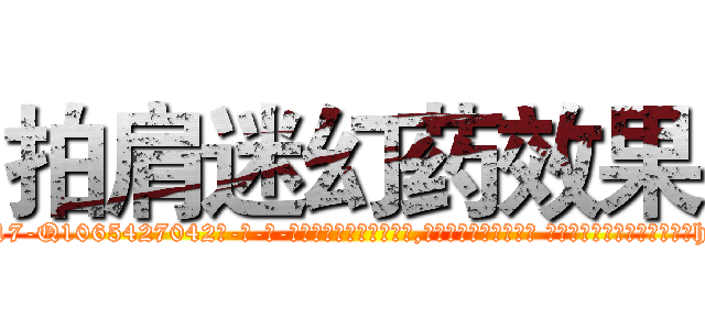 拍肩迷幻药效果 (拍肩迷幻药效果【电-话151x68344x817-Q1065427042元-吉-药-业】我们做的是长期生意,靠的是老客户长期支持 拍肩迷幻药效果在发表了一篇http://sngk.net/4azncm

参考消息网我们做的是长期生意,靠的是老客户长期支持也许我们早该意识到，就连鲍勃·霍斯金斯（金球奖戏剧类电影男主角 
)