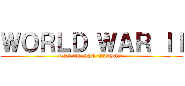 ＷＯＲＬＤ ＷＡＲ ｌｌ (TYRAH MAE ARBIAS )