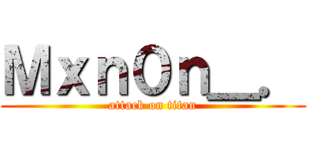Ｍｘｎ０ｎ＿． (attack on titan)