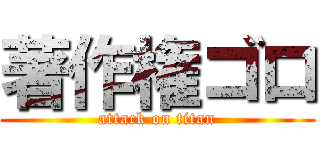 著作権ゴロ (attack on titan)