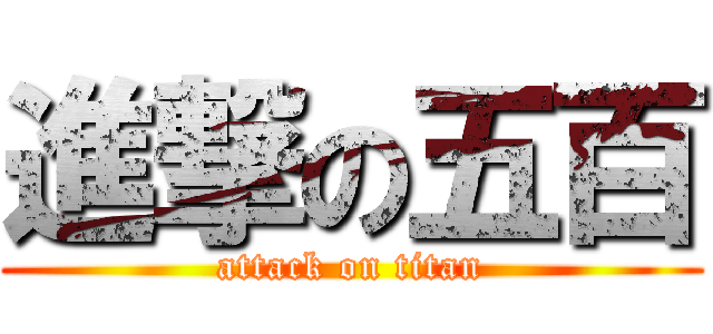 進撃の五百 (attack on titan)