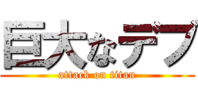 巨大なデブ (attack on titan)