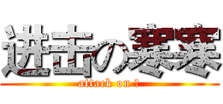 进击の寒寒 (attack on 寒)