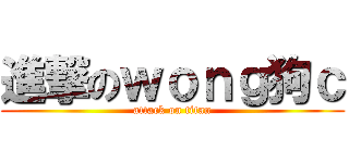 進撃のｗｏｎｇ狗ｃ (attack on titan)