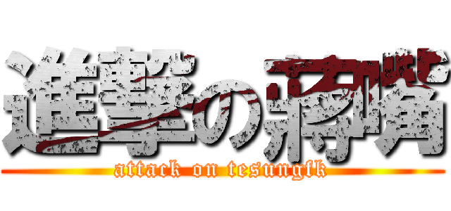 進撃の蔣嘴 (attack on tesungfk)