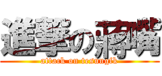 進撃の蔣嘴 (attack on tesungfk)