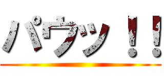 パウッ！！ ()