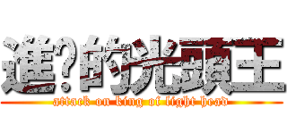 進擊的光頭王 (attack on king of light head)