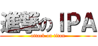 進撃のＩＰＡ (attack on titan)