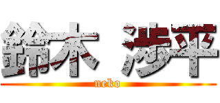 鈴木 渉平 (neko)