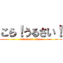 こら！うるさい！ (attack on titan)