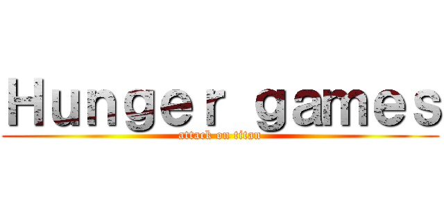 Ｈｕｎｇｅｒ ｇａｍｅｓ (attack on titan)