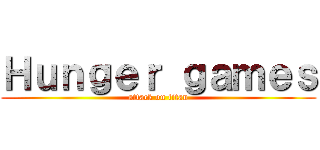 Ｈｕｎｇｅｒ ｇａｍｅｓ (attack on titan)