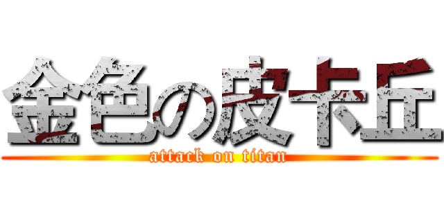 金色の皮卡丘 (attack on titan)