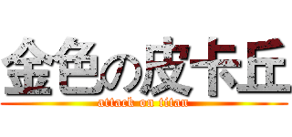 金色の皮卡丘 (attack on titan)