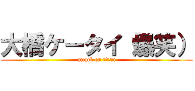 大橋ケータイ（爆笑） (attack on titan)