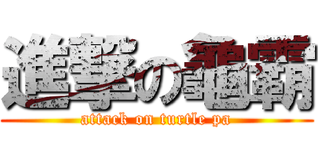 進撃の龜霸 (attack on turtle pa)