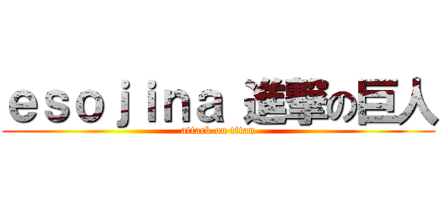 ｅｓｏｊｉｎａ 進撃の巨人 (attack on titan)