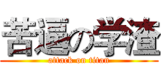 苦逼の学渣 (attack on titan)