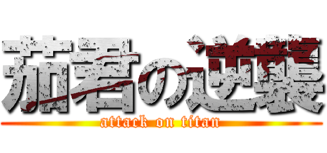 茄君の逆襲 (attack on titan)