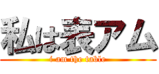 私は表アム (i am the table)