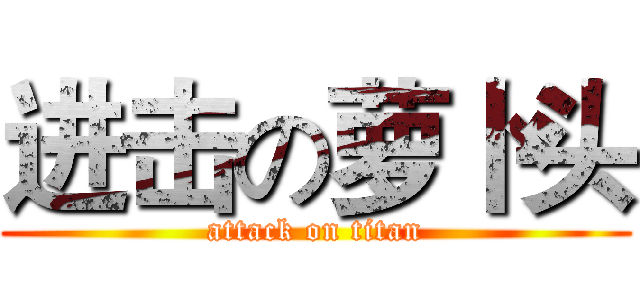 进击の萝卜头 (attack on titan)