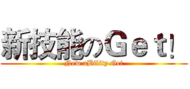 新技能のＧｅｔ！ (New aBility Get)