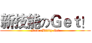 新技能のＧｅｔ！ (New aBility Get)