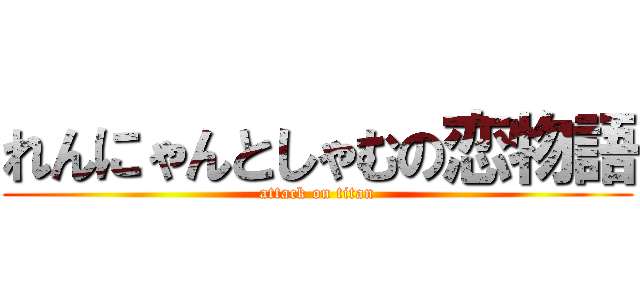 れんにゃんとしゃむの恋物語 (attack on titan)