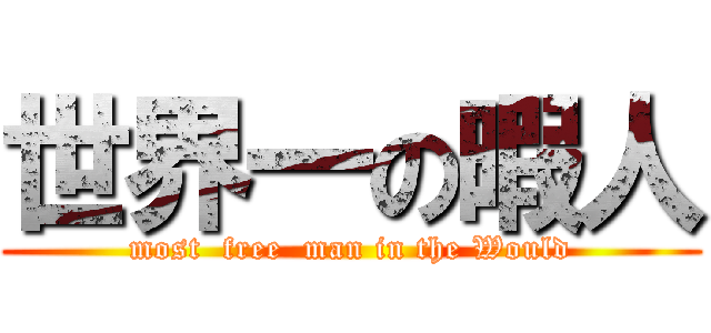 世界一の暇人 (most  free  man in the Would)